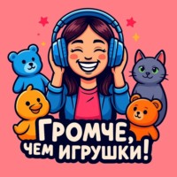 ГРОМЧЕ, ЧЕМ ИГРУШКИ!