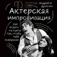 Актерская импровизация. Как играть на сцене так, чтобы тебе поверили