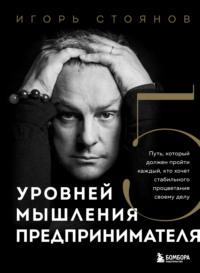 Пять уровней мышления предпринимателя. Путь, который должен пройти каждый, кто хочет стабильного процветания своему делу