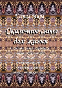 Сказочное слово для жизни: о родном слове, народных и авторских сказках вместе со сборником сказочных стихов, сказок и авторских былин