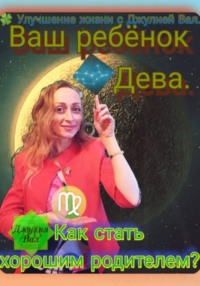 Дева. Как стать хорошим родителем для ребёнка Девы. Автор – Джулия Вал.
