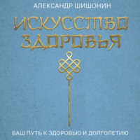 Искусство здоровья. Ваш путь к здоровью и долголетию