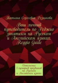 Ваш личный путеводитель по Реджио занятиям на Русском и Английском языках. Reggio Guide. Дополнение: 5 сценариев праздников на Русском и Английском языках