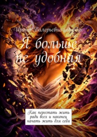Я больше не удобная. Как перестать жить ради всех и наконец начать жить для себя