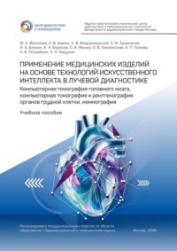 Применение медицинских изделий на основе технологий искусственного интеллекта в лучевой диагностике. Компьютерная томография головного мозга, компьютерная томография и рентгенография органов грудной клетки, маммография. Учебное пособие