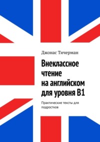 Внеклассное чтение на английском для уровня B1. Практические тексты для подростков