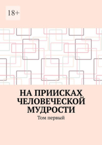 На приисках человеческой мудрости. Том первый