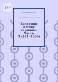 Валерики в пику гарикам. Часть 3 (801 -1200)