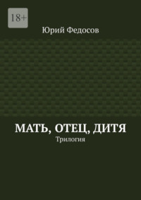 Мать, отец, дитя. Трилогия