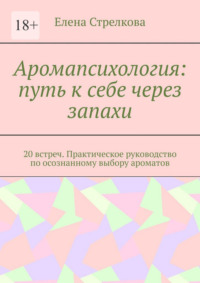 Аромапсихология: путь к себе через запахи. 20 встреч. Практическое руководство по осознанному выбору ароматов