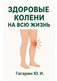 Здоровые колени на всю жизнь. Восстановление и профилактика