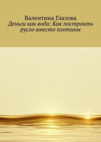 Деньги как вода: Как построить русло вместо плотины