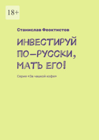 Инвестируй по-русски, мать его! Серия «За чашкой кофе»