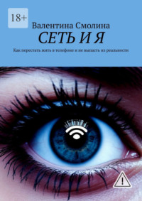 Сеть и я. Как перестать жить в телефоне и не выпасть из реальности