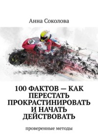 100 фактов – как перестать прокрастинировать и начать действовать. Проверенные методы