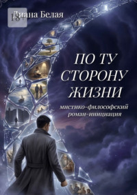 По ту сторону жизни. Мистико-философский роман-инициация