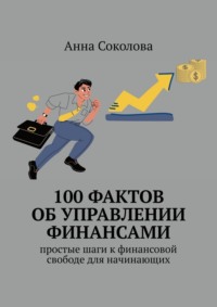 100 фактов об управлении финансами. Простые шаги к финансовой свободе для начинающих