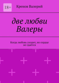 Две любви Валеры. Когда любовь уходит, но сердце не сдаётся
