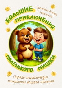 Большие приключения маленького мишки. Первая энциклопедия открытий вашего малыша