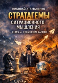 Стратагемы ситуационного мышления. Книга 4. Управление хаосом. 36 инструментов для действий в кризисе, неопределённости и турбулентности