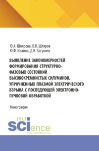 Выявление закономерностей формирования структурно-фазовых состояний высококремнистых силуминов, упрочненных плазмой электрического взрыва с последующей электронно-пучковой обработкой. (Аспирантура, Бакалавриат, Магистратура). Монография.