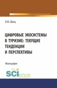 Цифровые экосистемы в туризме: текущие тенденции и перспективы. (Аспирантура, Бакалавриат, Магистратура). Монография.