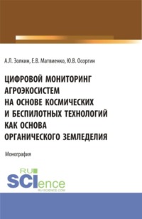 Цифровой мониторинг агроэкосистем на основе космических и беспилотных технологий как основа органического земледелия. (Аспирантура, Бакалавриат, Магистратура, Специалитет). Монография.
