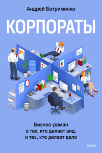 Корпораты. Бизнес-роман о тех, кто делает вид, и тех, кто делает дело