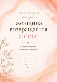 Когда женщина возвращается к себе. О цикле, здоровье и жизни без надрыва
