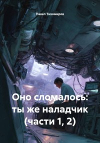 Оно сломалось: ты же наладчик (части 1, 2)