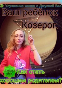 Козерог. Как стать хорошим родителем для ребёнка Козерога. Автор – Джулия Вал.