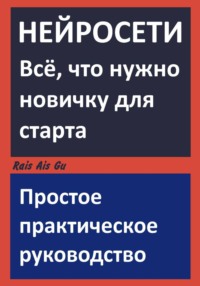 НЕЙРОСЕТИ. Всё что нужно новичку для старта. Простое практическое руководство.