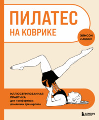 Пилатес на коврике. Иллюстрированная практика для комфортных домашних тренировок