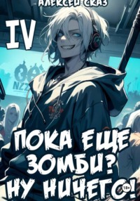 Я пока еще зомби? Ну ничего! Книга IV