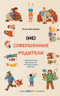(НЕ)Совершенные родители. Практическое руководство по воспитанию ребенка