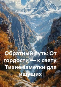 Обратный путь: От гордости — к свету. Тихие заметки для ищущих