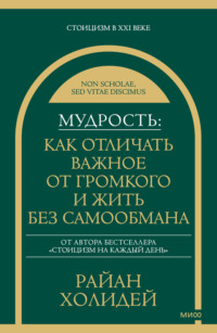 Мудрость: как отличать важное от громкого и жить без самообмана