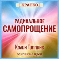 Радикальное Самопрощение. Прямой путь к подлинному приятию себя. Колин Типпинг. Кратко