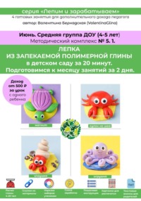 Лепка из полимерной глины в детском саду за 20 минут. Средняя группа. Июнь. Методический комплекс 5.1. Готовые занятия для получения дополнительного дохода педагога. Методическое пособие