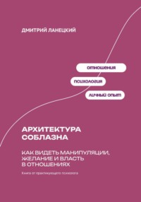 Архитектура соблазна: Как видеть манипуляции, желание и власть в отношениях