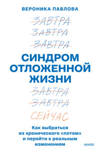 Синдром отложенной жизни. Как выбраться из хронического «потом» и перейти к реальным изменениям