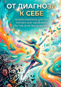 От диагноза к себе: психосоматика для тех, кто всё пробовал, но так и не выздоровел