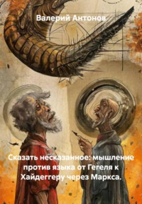 Сказать несказанное: мышление против языка от Гегеля к Хайдеггеру через Маркса.