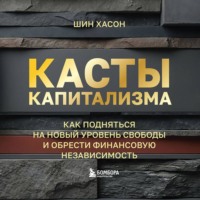 Касты капитализма. Как подняться на новой уровень свободы и обрести финансовую независимость