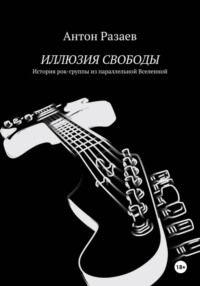 ИЛЛЮЗИЯ СВОБОДЫ. История рок-группы из параллельной Вселенной.