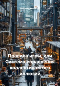Правила игры, или Система управления коллективом без иллюзий