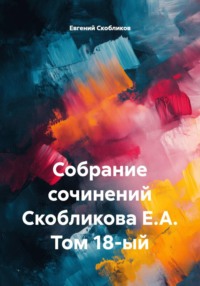 Собрание сочинений Скобликова Е.А. Том 18-ый