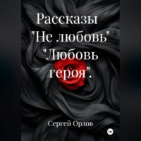 Рассказы   "Не любовь" "Любовь героя".