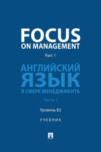 Focus on Management. Part 1. Английский язык в сфере менеджмента. Часть 1. Уровень B2. Учебник