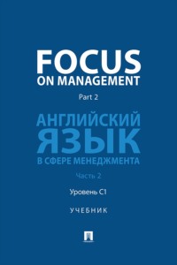 Focus on Management. Part 2. Английский язык в сфере менеджмента. Часть 2. Уровень C1. Учебник